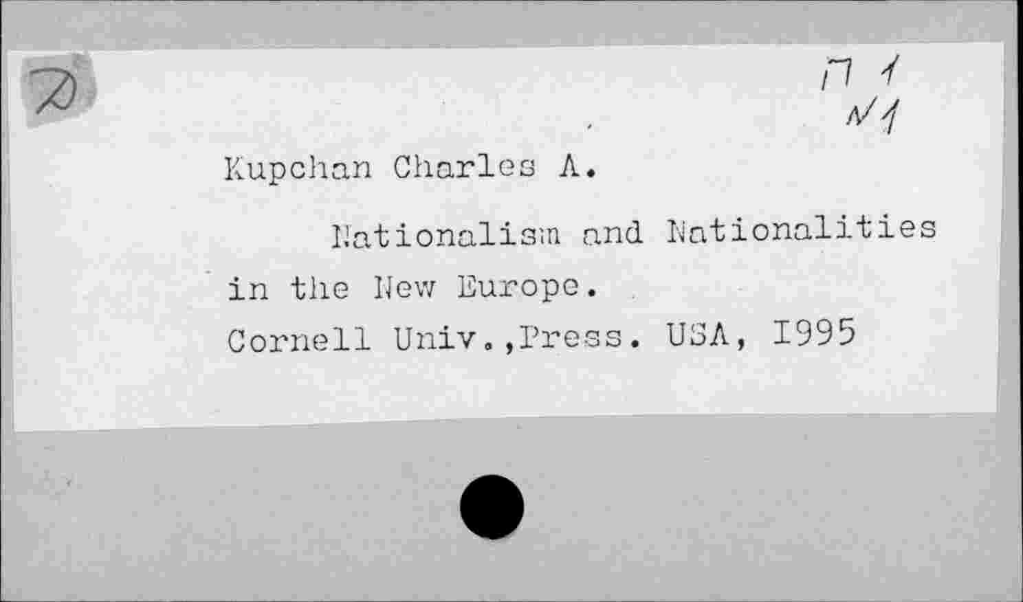 ﻿Kupchun Charles A.
Nationalism and Nationalities in the Hew Europe.
Cornell Univ.,Press. USA, 1995